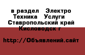  в раздел : Электро-Техника » Услуги . Ставропольский край,Кисловодск г.